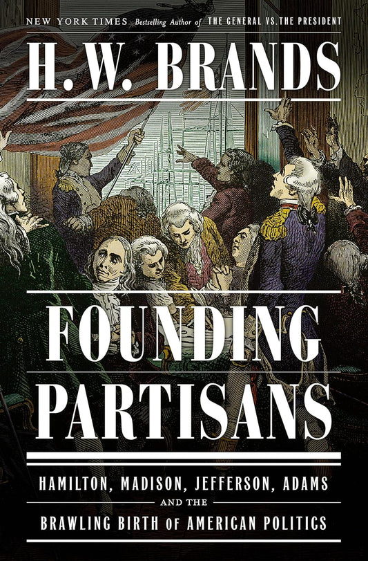Founding Partisans: Hamilton, Madison, Jefferson, Adams and the Brawling Birth of American Politics
