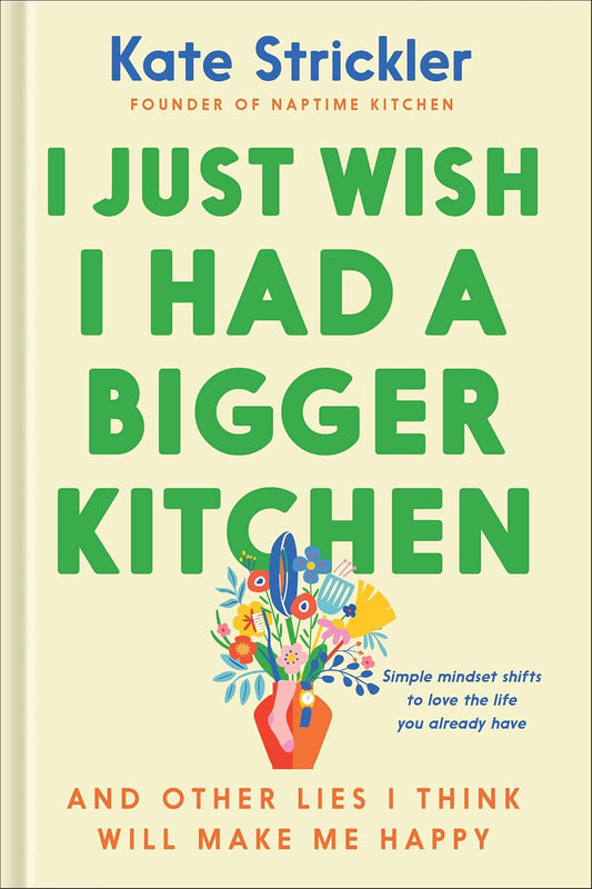 Book cover of 'I Just Wish I Had a Bigger Kitchen' by Kate Strickler with a colorful vase of flowers on a beige background.