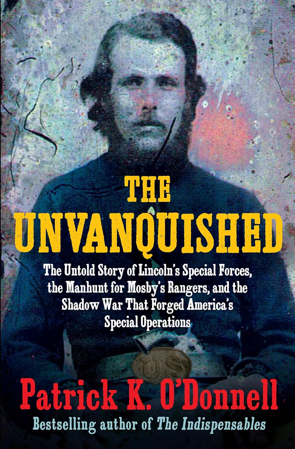 The Unvanquished: The Untold Story of Lincoln's Special Forces, the Manhunt for Mosby's Rangers, and the Shadow War That Forged America