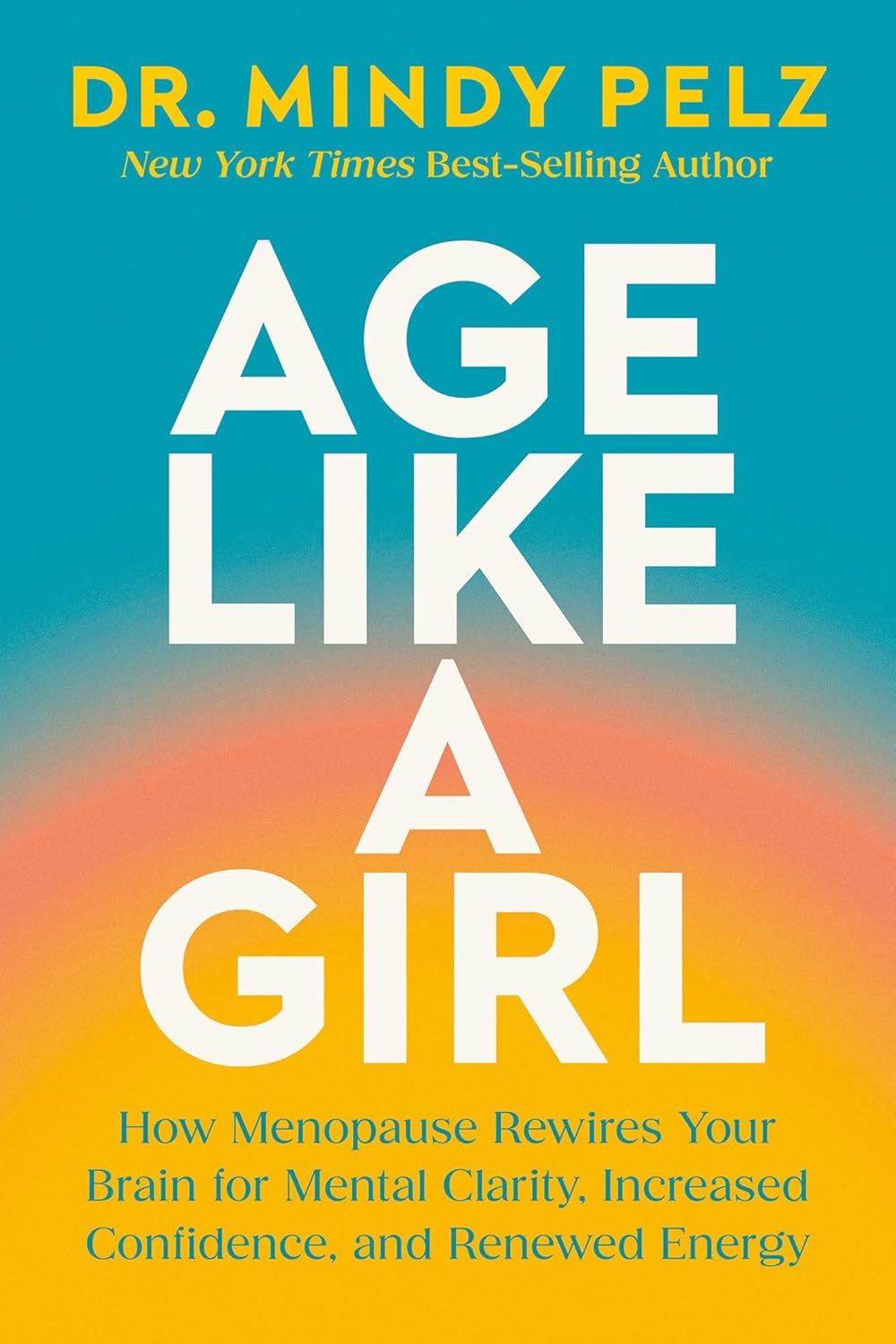 Age Like a Girl: How Menopause Rewires Your Brain for Mental Clarity, Increased Confidence, and Renewed Energy - Pre-Order